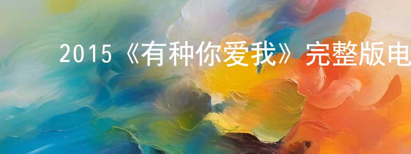 曹明安的动漫综艺大全,2015《有种你爱我》完整版电影/在线观看/百度云-美剧天堂